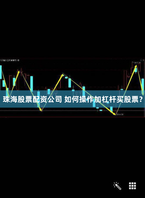 珠海股票配资公司 如何操作加杠杆买股票？
