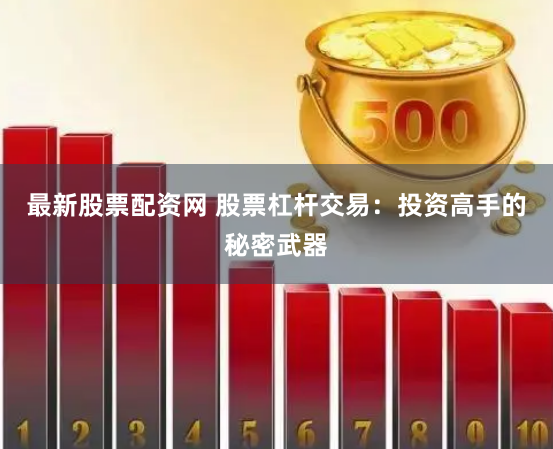 最新股票配资网 股票杠杆交易：投资高手的秘密武器