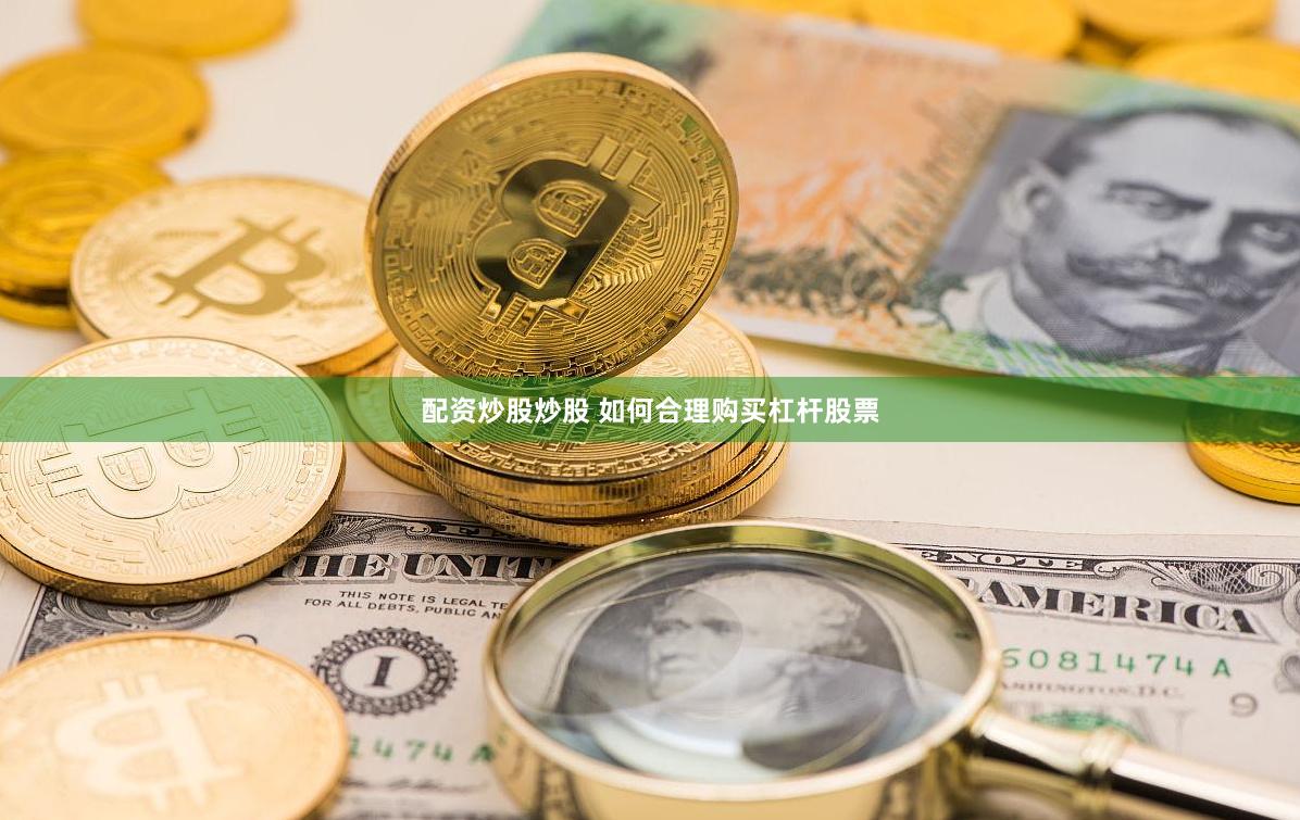 配资炒股炒股 如何合理购买杠杆股票