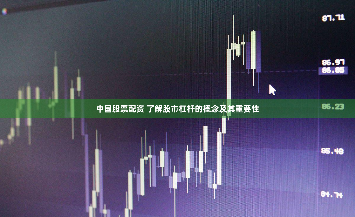 中国股票配资 了解股市杠杆的概念及其重要性