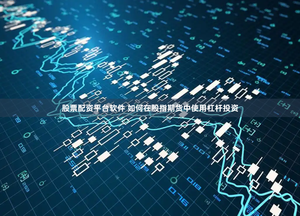 股票配资平台软件 如何在股指期货中使用杠杆投资