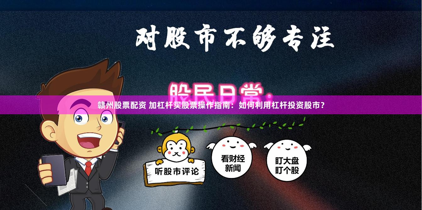 赣州股票配资 加杠杆买股票操作指南：如何利用杠杆投资股市？