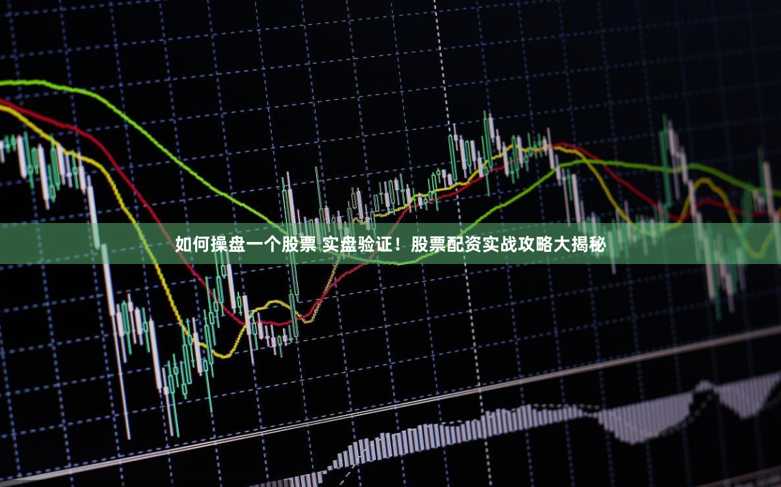 如何操盘一个股票 实盘验证！股票配资实战攻略大揭秘