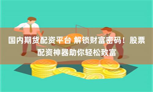 国内期货配资平台 解锁财富密码！股票配资神器助你轻松致富