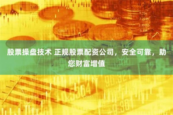 股票操盘技术 正规股票配资公司，安全可靠，助您财富增值