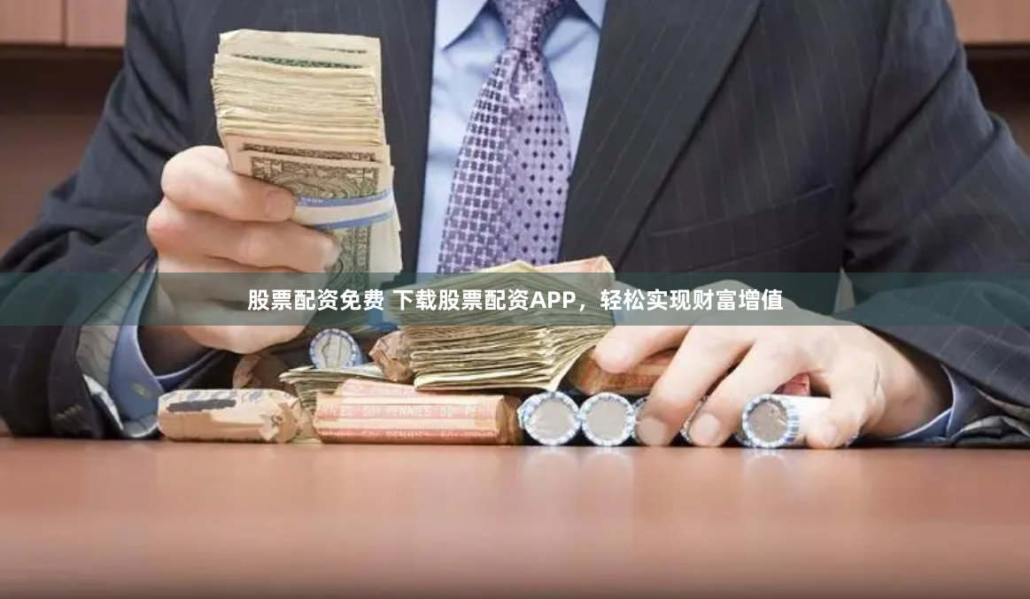股票配资免费 下载股票配资APP，轻松实现财富增值