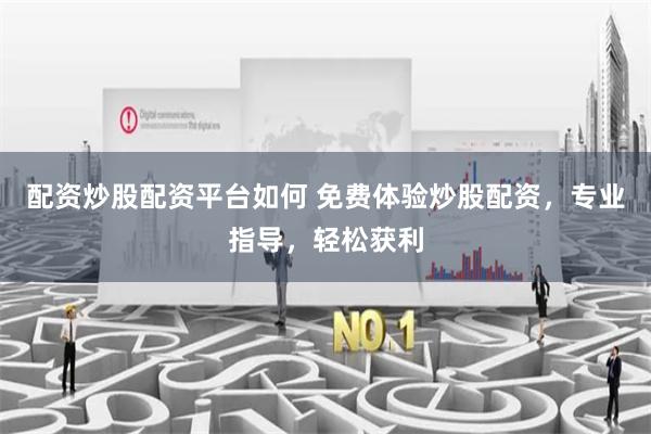 配资炒股配资平台如何 免费体验炒股配资，专业指导，轻松获利