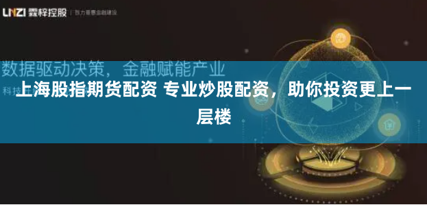 上海股指期货配资 专业炒股配资，助你投资更上一层楼