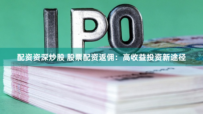 配资资深炒股 股票配资返佣：高收益投资新途径