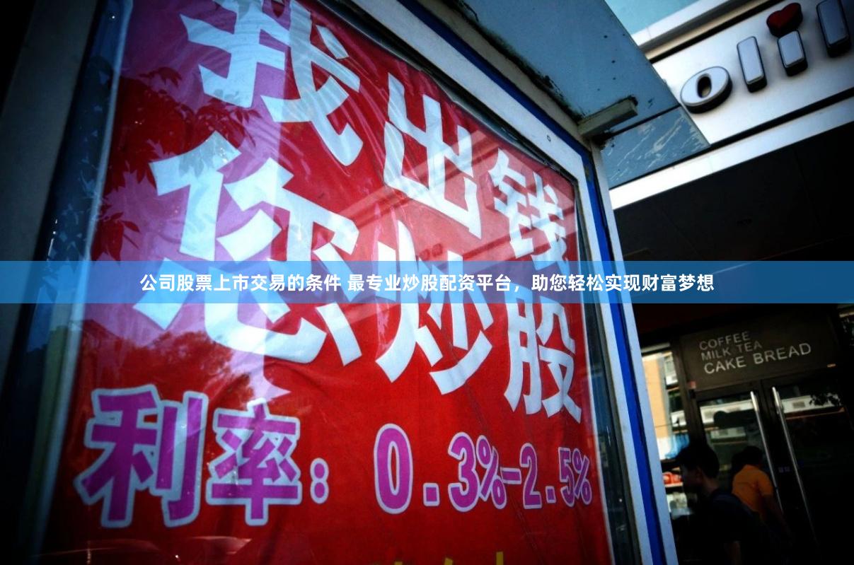 公司股票上市交易的条件 最专业炒股配资平台，助您轻松实现财富梦想