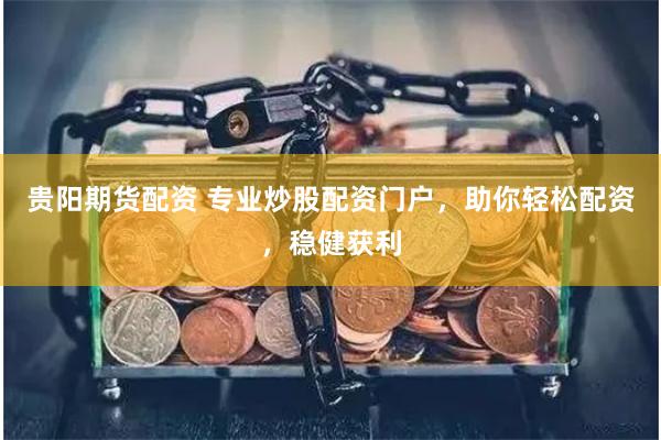 贵阳期货配资 专业炒股配资门户，助你轻松配资，稳健获利