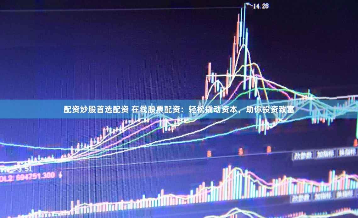 配资炒股首选配资 在线股票配资：轻松撬动资本，助你投资致富