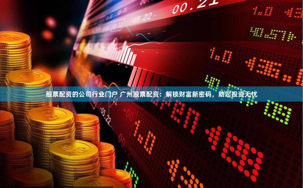 股票配资的公司行业门户 广州股票配资：解锁财富新密码，助您投资无忧