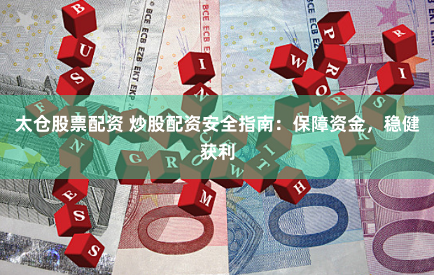 太仓股票配资 炒股配资安全指南：保障资金，稳健获利