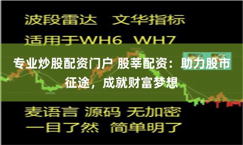 专业炒股配资门户 股莘配资：助力股市征途，成就财富梦想