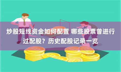 炒股短线资金如何配置 哪些股票曾进行过配股？历史配股记录一览