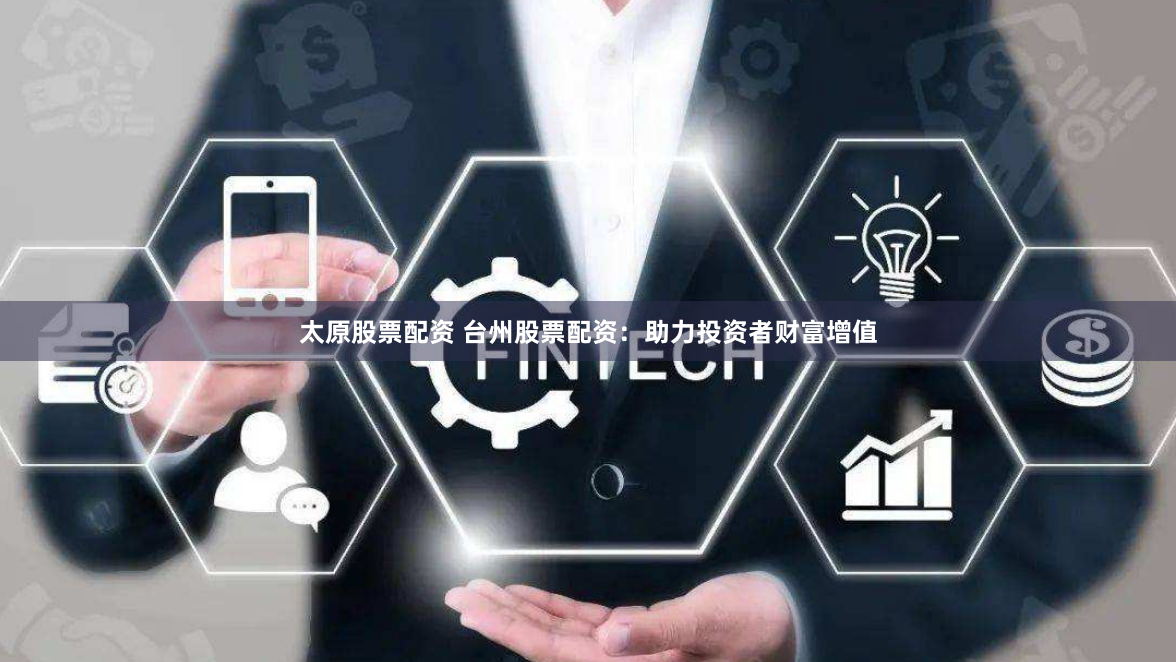 太原股票配资 台州股票配资：助力投资者财富增值