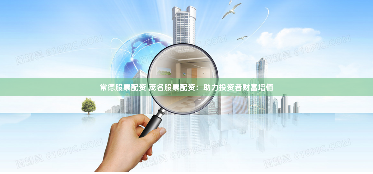 常德股票配资 茂名股票配资：助力投资者财富增值