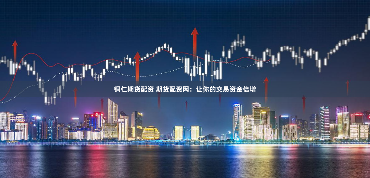 铜仁期货配资 期货配资网：让你的交易资金倍增
