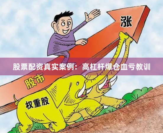 股票配资真实案例：高杠杆爆仓血亏教训