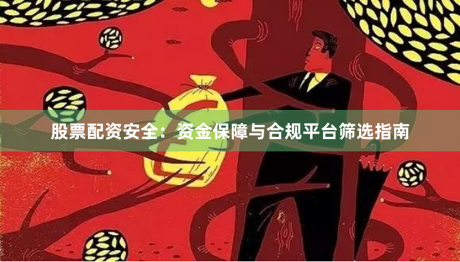 股票配资安全：资金保障与合规平台筛选指南