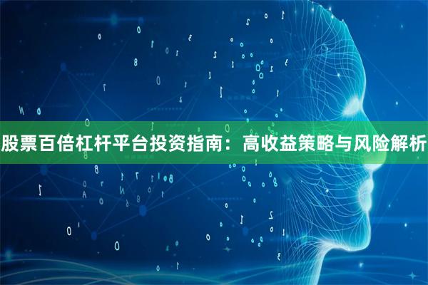 股票百倍杠杆平台投资指南：高收益策略与风险解析