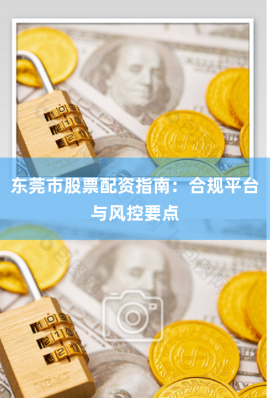 东莞市股票配资指南：合规平台与风控要点