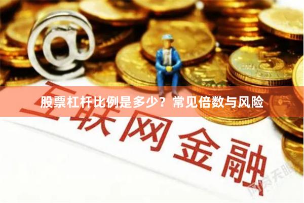 股票杠杆比例是多少？常见倍数与风险