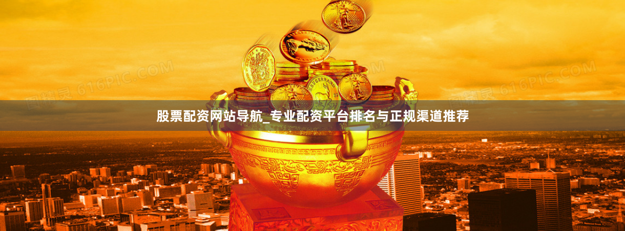 股票配资网站导航_专业配资平台排名与正规渠道推荐