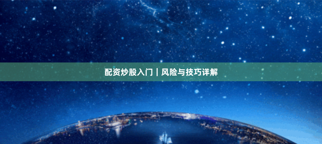 配资炒股入门｜风险与技巧详解