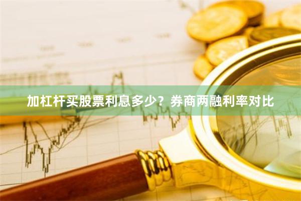 加杠杆买股票利息多少？券商两融利率对比