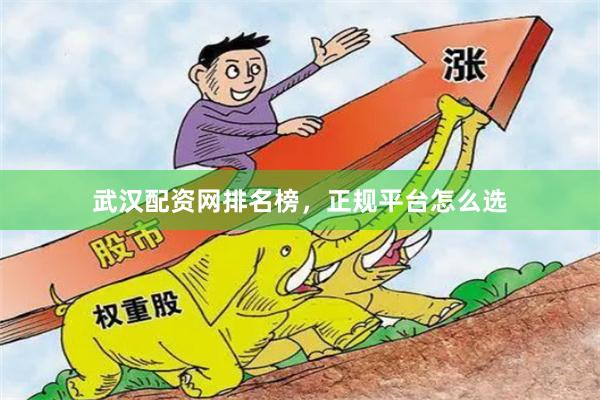 武汉配资网排名榜，正规平台怎么选